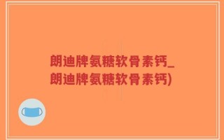 朗迪牌氨糖软骨素钙_朗迪牌氨糖软骨素钙)
