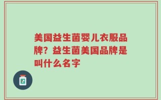 美国益生菌婴儿衣服品牌？益生菌美国品牌是叫什么名字