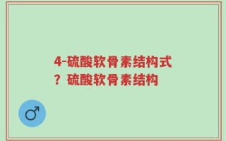 4-硫酸软骨素结构式？硫酸软骨素结构