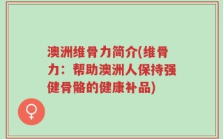 澳洲维骨力简介(维骨力：帮助澳洲人保持强健骨骼的健康补品)