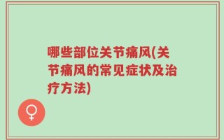 哪些部位关节痛风(关节痛风的常见症状及治疗方法)