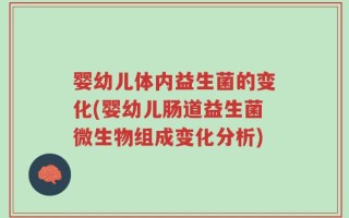 婴幼儿体内益生菌的变化(婴幼儿肠道益生菌微生物组成变化分析)