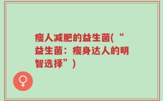 瘦人减肥的益生菌(“益生菌：瘦身达人的明智选择”)