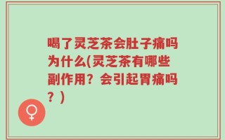 喝了灵芝茶会肚子痛吗为什么(灵芝茶有哪些副作用？会引起胃痛吗？)
