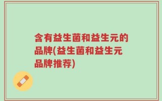 含有益生菌和益生元的品牌(益生菌和益生元品牌推荐)