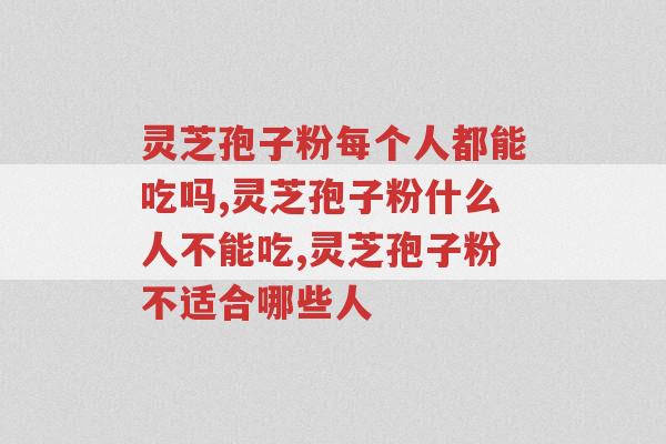 灵芝孢子粉每个人都能吃吗?小心错误认知!-第1张图片-超越 灵芝孢子粉每个人都能吃吗?小心错误认知!-第1张图片-超越