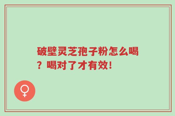 破壁灵芝孢子粉怎么喝?喝对了才有效!-第1张图片-超越 破壁灵芝孢子粉怎么喝?喝对了才有效!-第1张图片-超越