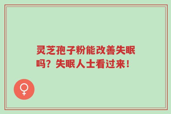 灵芝孢子粉能改善失眠吗?失眠人士看过来!-第1张图片-超越 灵芝孢子粉能改善失眠吗?失眠人士看过来!-第1张图片-超越