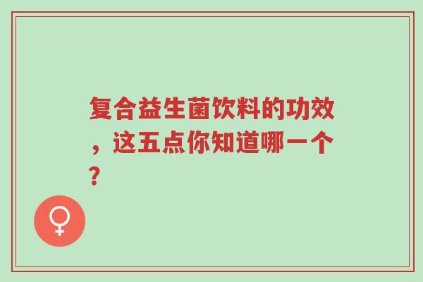 复合益生菌饮料的功效,这五点你知道哪一个?-第1张图片-超越 复合益生菌饮料的功效,这五点你知道哪一个?-第1张图片-超越