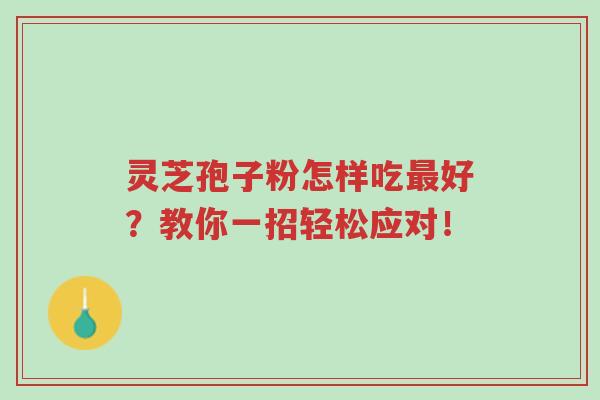 灵芝孢子粉怎样吃最好?教你一招轻松应对!-第1张图片-超越 灵芝孢子粉怎样吃最好?教你一招轻松应对!-第1张图片-超越