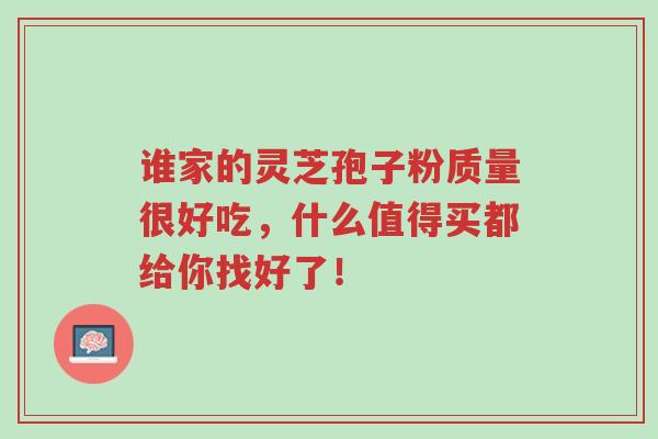 谁家的灵芝孢子粉质量很好吃,什么值得买都给你找好了!-第1张图片-超越 谁家的灵芝孢子粉质量很好吃,什么值得买都给你找好了!-第1张图片-超越