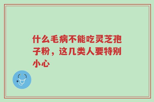 什么毛病不能吃灵芝孢子粉,这几类人要特别小心-第1张图片-超越 什么毛病不能吃灵芝孢子粉,这几类人要特别小心-第1张图片-超越