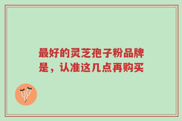 最好的灵芝孢子粉品牌是,认准这几点再购买-第1张图片-超越 最好的灵芝孢子粉品牌是,认准这几点再购买-第1张图片-超越