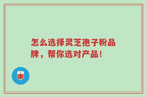 怎么选择灵芝孢子粉品牌,帮你选对产品!-第1张图片-超越 怎么选择灵芝孢子粉品牌,帮你选对产品!-第1张图片-超越