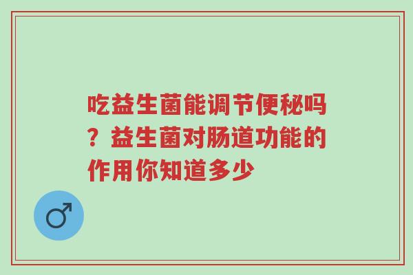 吃益生菌能调节便秘吗?益生菌对肠道功能的作用你知道多少-第1张图片-超越 吃益生菌能调节便秘吗?益生菌对肠道功能的作用你知道多少-第1张图片-超越