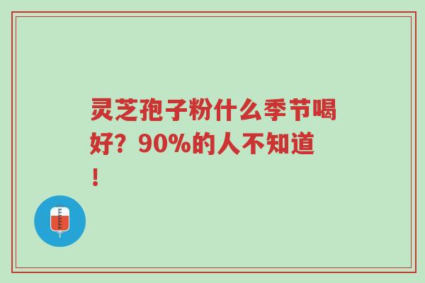 灵芝孢子粉什么季节喝好?90%的人不知道!-第1张图片-超越 灵芝孢子粉什么季节喝好?90%的人不知道!-第1张图片-超越