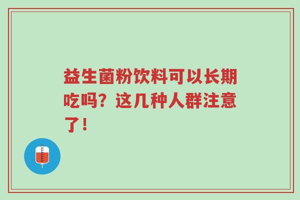 益生菌粉饮料可以长期吃吗?这几种人群注意了!-第1张图片-超越 益生菌粉饮料可以长期吃吗?这几种人群注意了!-第1张图片-超越