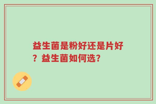 益生菌是粉好还是片好?益生菌如何选?-第1张图片-超越 益生菌是粉好还是片好?益生菌如何选?-第1张图片-超越