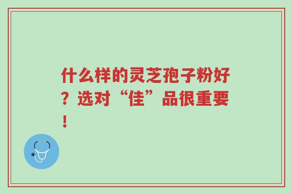 什么样的灵芝孢子粉好?选对“佳”品很重要!-第1张图片-超越 什么样的灵芝孢子粉好?选对“佳”品很重要!-第1张图片-超越