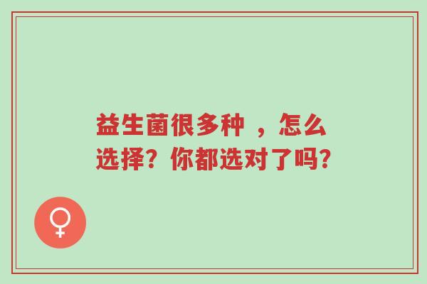 益生菌很多种 ,怎么选择?你都选对了吗?-第1张图片-超越 益生菌很多种 ,怎么选择?你都选对了吗?-第1张图片-超越