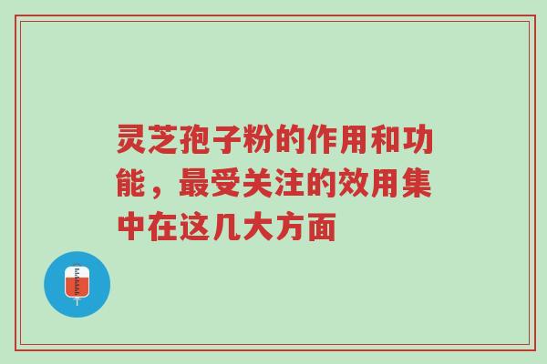 灵芝孢子粉的作用和功能,最受关注的效用集中在这几大方面-第1张图片-超越 灵芝孢子粉的作用和功能,最受关注的效用集中在这几大方面-第1张图片-超越