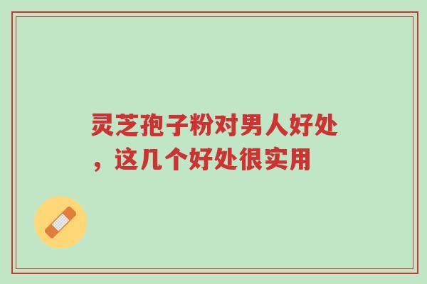 灵芝孢子粉对男人好处,这几个好处很实用-第1张图片-超越 灵芝孢子粉对男人好处,这几个好处很实用-第1张图片-超越