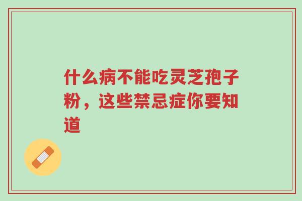 什么病不能吃灵芝孢子粉,这些禁忌症你要知道-第1张图片-超越 什么病不能吃灵芝孢子粉,这些禁忌症你要知道-第1张图片-超越