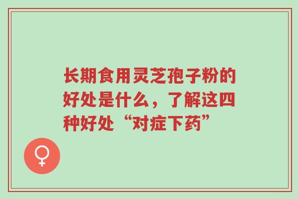 长期食用灵芝孢子粉的好处是什么,了解这四种好处“对症下药”-第1张图片-超越 长期食用灵芝孢子粉的好处是什么,了解这四种好处“对症下药”-第1张图片-超越