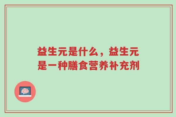 益生元是什么，益生元是一种膳食营养补充剂-第1张图片-超越