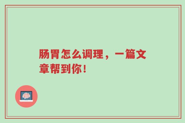 肠胃怎么调理，一篇文章帮到你！-第1张图片-超越