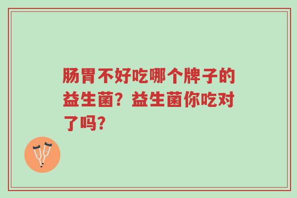 肠胃不好吃哪个牌子的益生菌？益生菌你吃对了吗？-第1张图片-超越