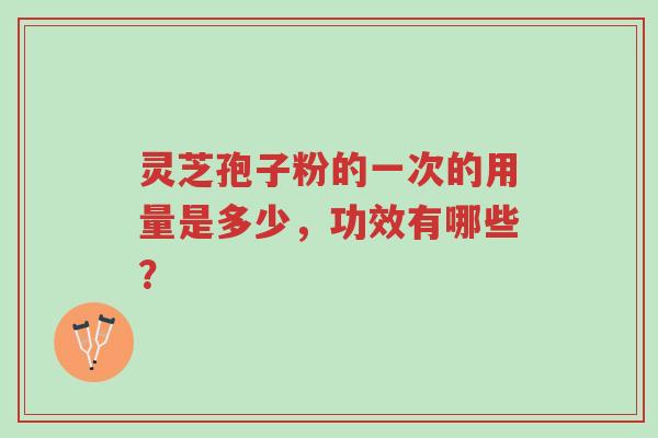 灵芝孢子粉的一次的用量是多少,功效有哪些?-第1张图片-超越 灵芝孢子粉的一次的用量是多少,功效有哪些?-第1张图片-超越