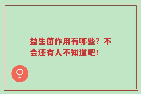 益生菌作用有哪些?不会还有人不知道吧!-第1张图片-超越 益生菌作用有哪些?不会还有人不知道吧!-第1张图片-超越