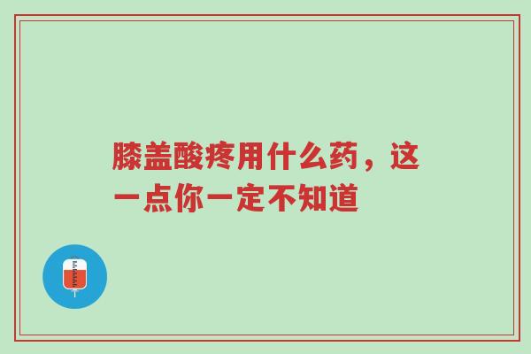 膝盖酸疼用什么药,这一点你一定不知道-第1张图片-超越 膝盖酸疼用什么药,这一点你一定不知道-第1张图片-超越