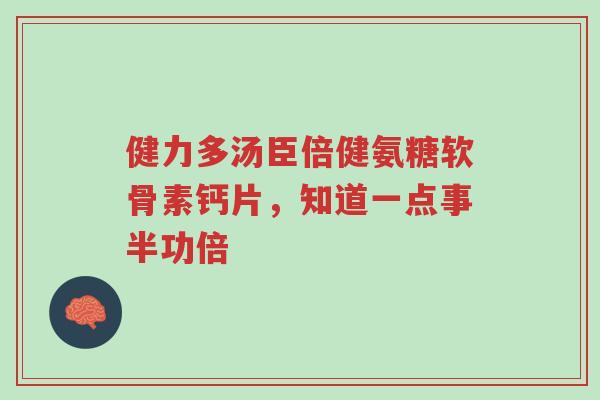 健力多汤臣倍健氨糖软骨素钙片，知道一点事半功倍-第1张图片-超越
