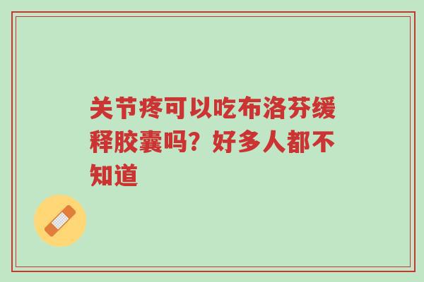 关节疼可以吃布洛芬缓释胶囊吗?好多人都不知道-第1张图片-超越 关节疼可以吃布洛芬缓释胶囊吗?好多人都不知道-第1张图片-超越