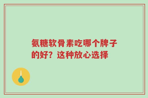 氨糖软骨素吃哪个牌子的好?这种放心选择-第1张图片-超越 氨糖软骨素吃哪个牌子的好?这种放心选择-第1张图片-超越