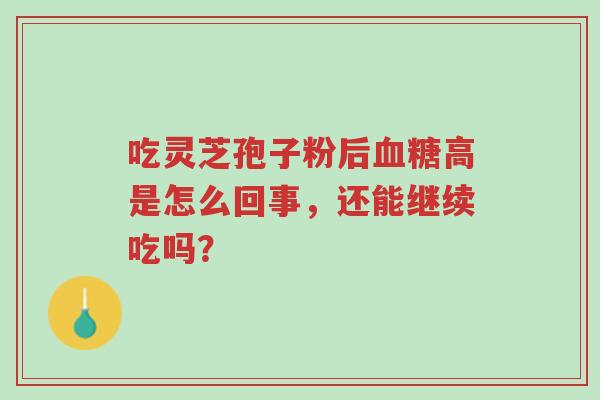 吃灵芝孢子粉后血糖高是怎么回事，还能继续吃吗？-第1张图片-超越