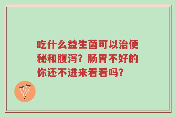 吃什么益生菌可以治便秘和腹泻?肠胃不好的你还不进来看看吗?-第1张图片-超越 吃什么益生菌可以治便秘和腹泻?肠胃不好的你还不进来看看吗?-第1张图片-超越