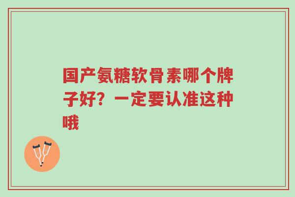 国产氨糖软骨素哪个牌子好?一定要认准这种哦-第1张图片-超越 国产氨糖软骨素哪个牌子好?一定要认准这种哦-第1张图片-超越