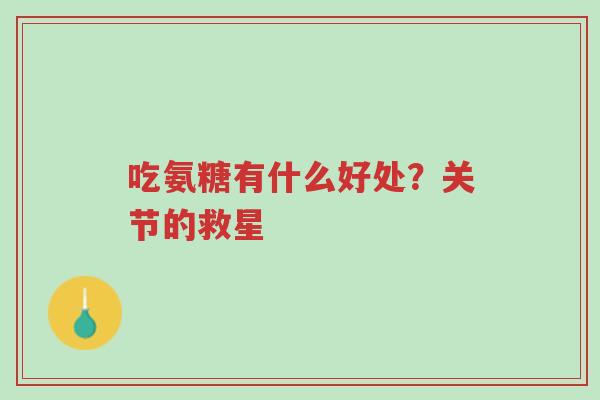 吃氨糖有什么好处?关节的救星-第1张图片-超越 吃氨糖有什么好处?关节的救星-第1张图片-超越
