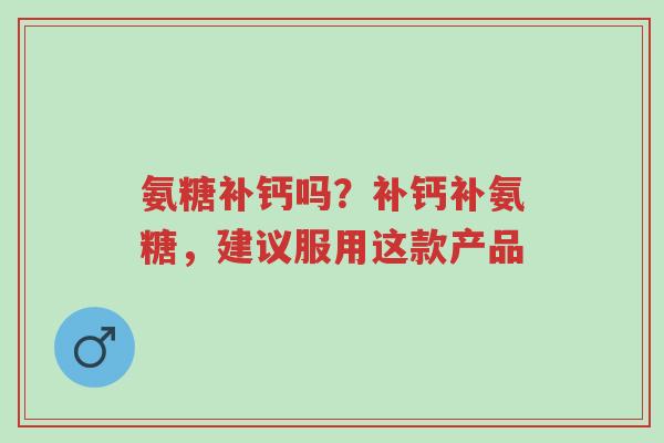 氨糖补钙吗?补钙补氨糖,建议服用这款产品-第1张图片-超越 氨糖补钙吗?补钙补氨糖,建议服用这款产品-第1张图片-超越