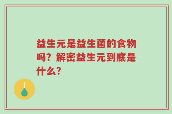 益生元是益生菌的食物吗?解密益生元到底是什么?-第1张图片-超越 益生元是益生菌的食物吗?解密益生元到底是什么?-第1张图片-超越