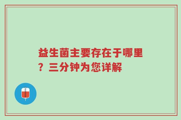 益生菌主要存在于哪里?三分钟为您详解-第1张图片-超越 益生菌主要存在于哪里?三分钟为您详解-第1张图片-超越