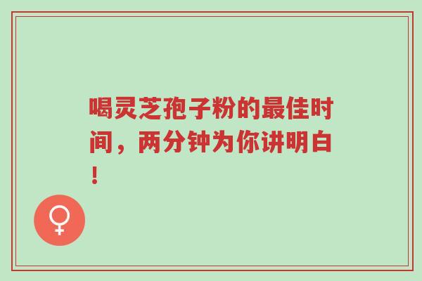喝灵芝孢子粉的最佳时间,两分钟为你讲明白!-第1张图片-超越 喝灵芝孢子粉的最佳时间,两分钟为你讲明白!-第1张图片-超越