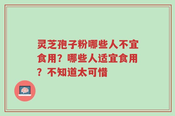 灵芝孢子粉哪些人不宜食用?哪些人适宜食用?不知道太可惜-第1张图片-超越 灵芝孢子粉哪些人不宜食用?哪些人适宜食用?不知道太可惜-第1张图片-超越