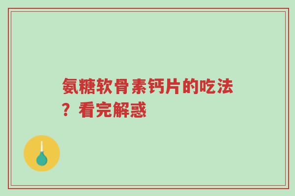 氨糖软骨素钙片的吃法?看完解惑-第1张图片-超越 氨糖软骨素钙片的吃法?看完解惑-第1张图片-超越