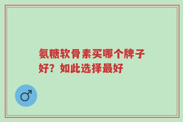 氨糖软骨素买哪个牌子好?如此选择最好-第1张图片-超越 氨糖软骨素买哪个牌子好?如此选择最好-第1张图片-超越
