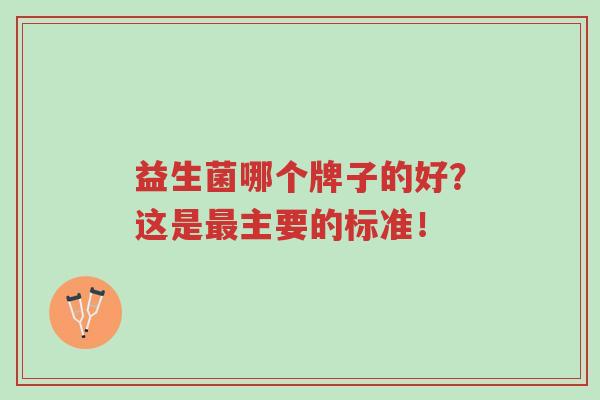 益生菌哪个牌子的好?这是最主要的标准!-第1张图片-超越 益生菌哪个牌子的好?这是最主要的标准!-第1张图片-超越