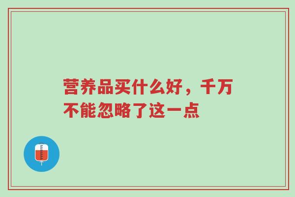 营养品买什么好,千万不能忽略了这一点-第1张图片-超越 营养品买什么好,千万不能忽略了这一点-第1张图片-超越